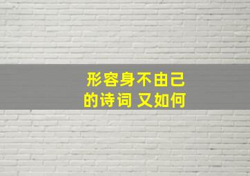 形容身不由己的诗词 又如何